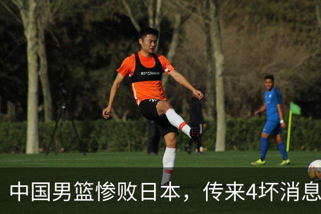 中国男篮惨败日本，传来4坏消息1好消息，防守崩盘 郭士强或下课